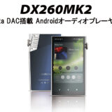 iBasso、Octa DAC構成のDAP「DX260MK2」登場 ― 操作性を強化したアップグレードモデル