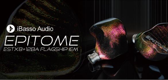 iBasso、フラッグシップIEM「Epitome」を本日発売　20ドライバー構成による最高峰モデル